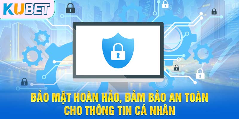 Bảo mật hoàn hảo, đảm bảo an toàn cho thông tin cá nhân