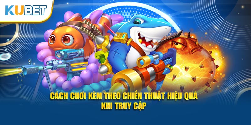 Cách chơi kèm theo chiến thuật hiệu quả khi truy cập