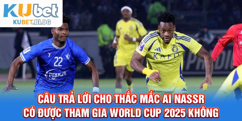Câu trả lời cho thắc mắc AI Nassr có được tham gia world cup 2025 không
