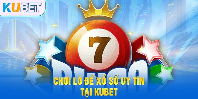 Chơi lô đề xổ số uy tín tại KUBET