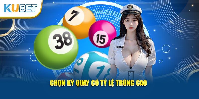 Chọn kỳ quay có tỷ lệ trúng cao