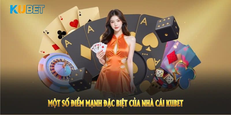 Một số điểm mạnh đặc biệt của nhà cái KUBET