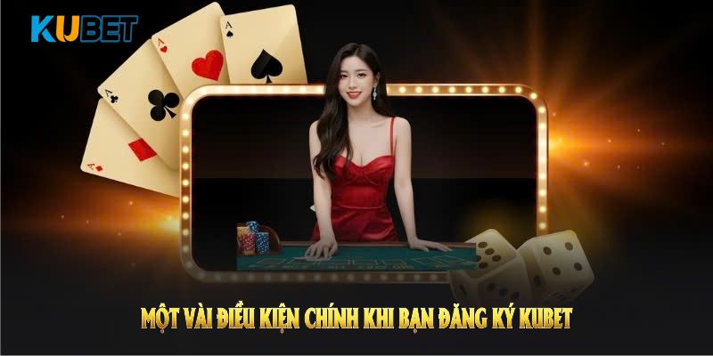 Một vài điều kiện chính khi bạn đăng ký KUBET