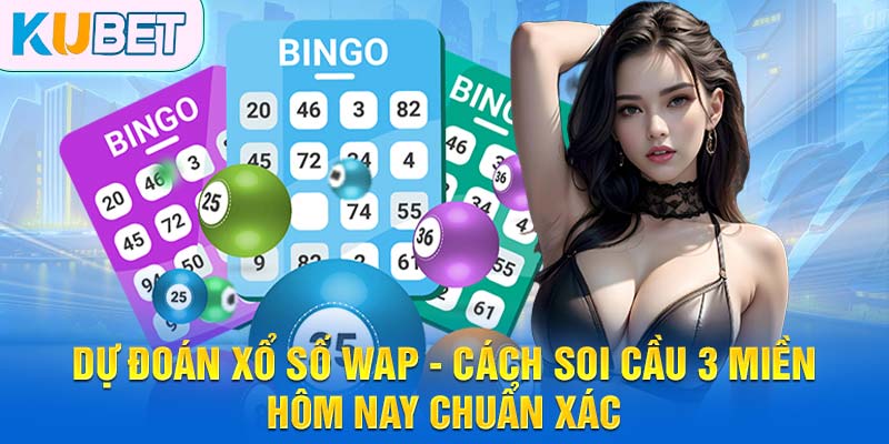 Dự đoán xổ số wap - cùng Kubet giải đáp
