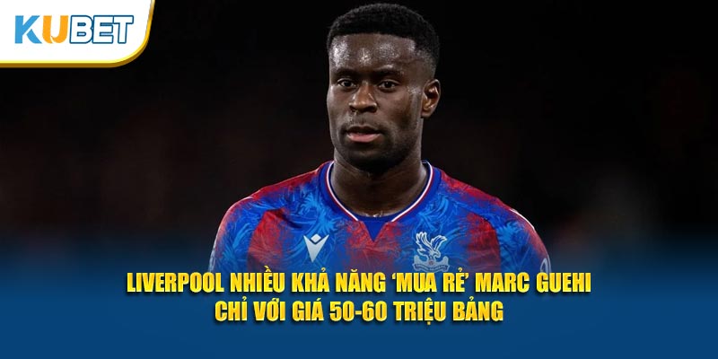 Liverpool nhiều khả năng ‘mua rẻ’ Marc Guehi chỉ với giá 50-60 triệu bảng