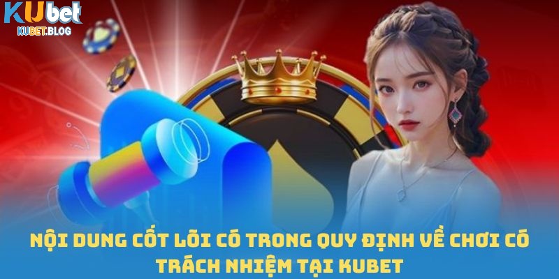Nội dung cốt lõi có trong quy định về chơi có trách nhiệm tại KUBET