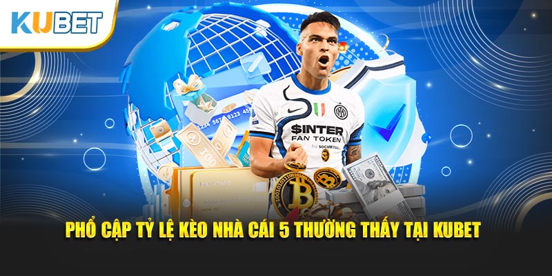 Phổ cập tỷ lệ kèo nhà cái 5 thường thấy tại KUBET