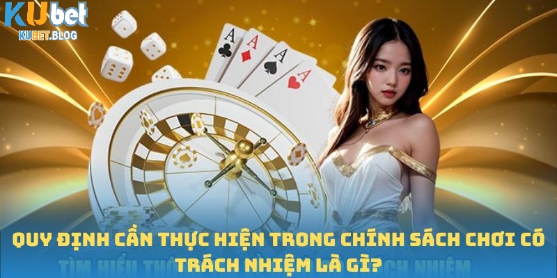 Quy định cần thực hiện trong chính sách chơi có trách nhiệm là gì?