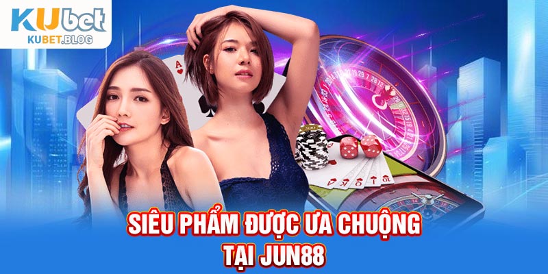 Siêu phẩm được ưa chuộng tại Jun88