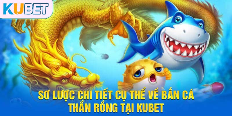 Sơ lược chi tiết cụ thể về bắn cá thần rồng tại Kubet
