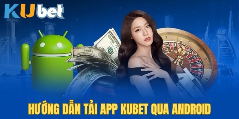 Quy trình tải app Kubet trên Android đơn giản trong 4 bước