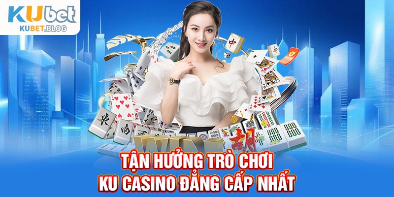 Tận hưởng trò chơi KU Casino đẳng cấp nhất