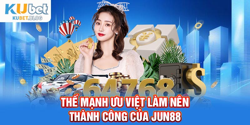 Thế mạnh ưu việt làm nên thành công của Jun88