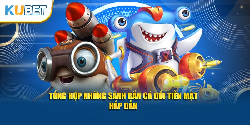 Tổng hợp những sảnh bắn cá đổi tiền mặt hấp dẫn