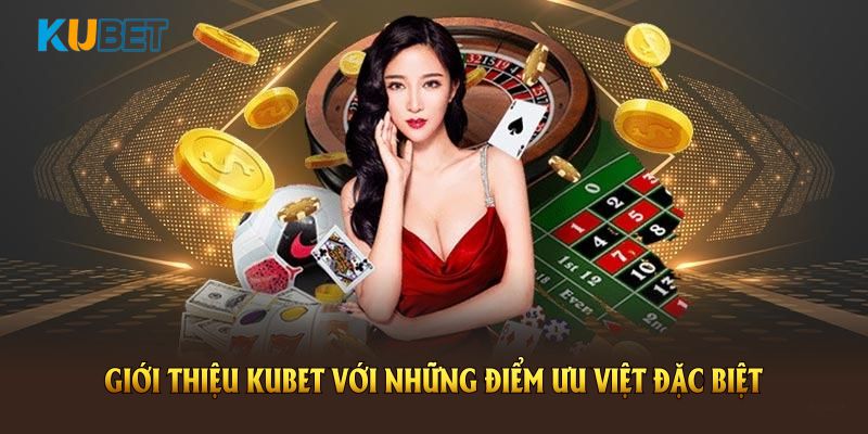 Giới thiệu KUBET với những điểm ưu việt đặc biệt dễ nhận biết