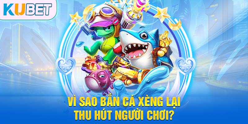 Vì sao bắn cá xèng lại thu hút người chơi?