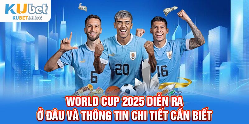 World Cup 2025 diễn ra ở đâu? Bao nhiêu đội tham gia
