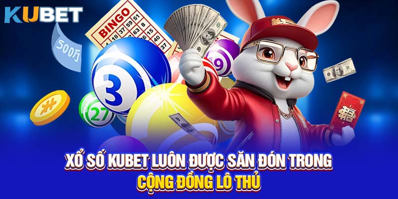 Xổ số KUBET luôn được săn đón trong cộng đồng lô thủ